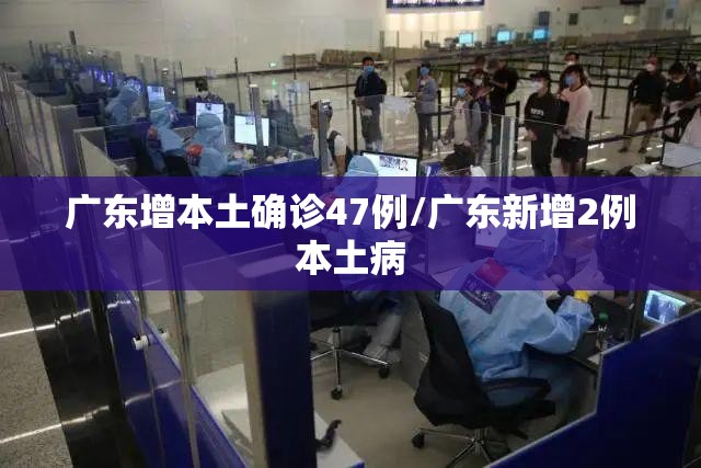广东增本土确诊47例/广东新增2例本土病
