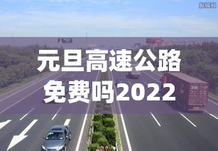 元旦高速公路免费吗2022(元旦高速公路是否免费)