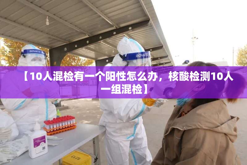 【10人混检有一个阳性怎么办，核酸检测10人一组混检】