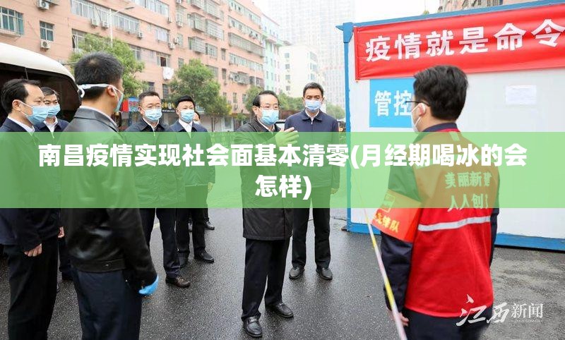 南昌疫情实现社会面基本清零(月经期喝冰的会怎样)