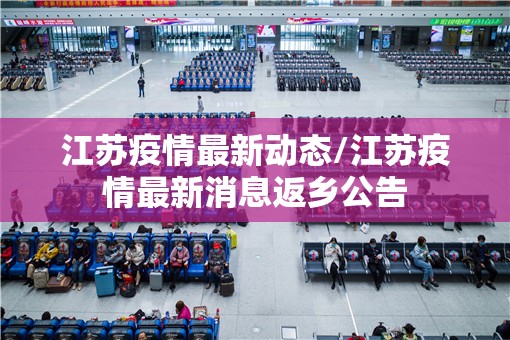 江苏疫情最新动态/江苏疫情最新消息返乡公告