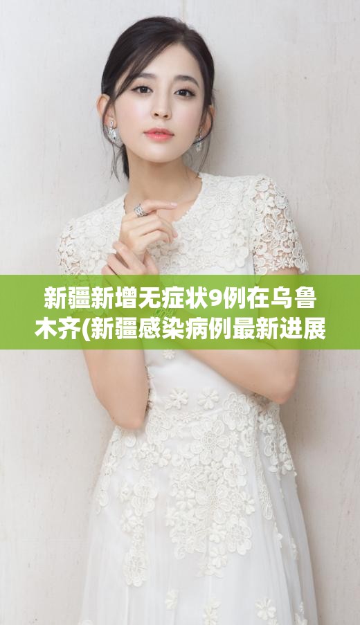 新疆新增无症状9例在乌鲁木齐(新疆感染病例最新进展)