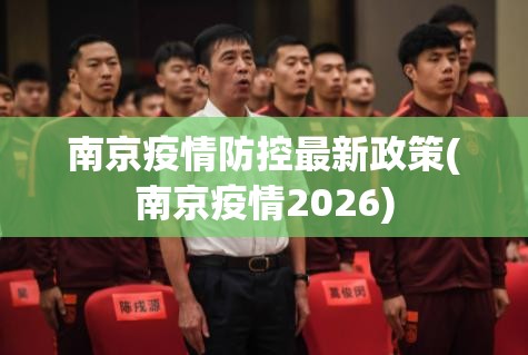 南京疫情防控最新政策(南京疫情2026) 南京疫情防控最新政策(南京疫情2026)