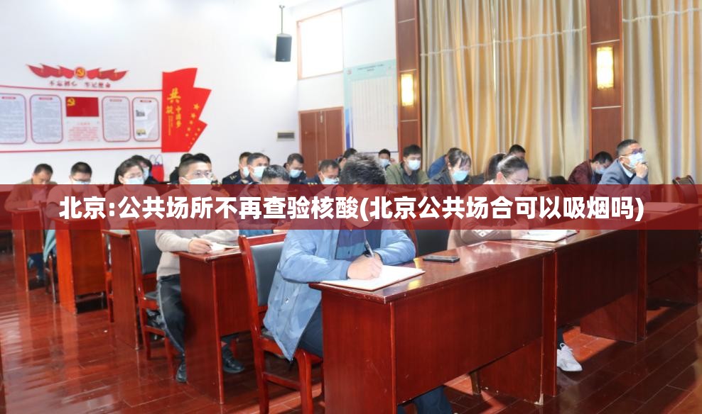 北京:公共场所不再查验核酸(北京公共场合可以吸烟吗)