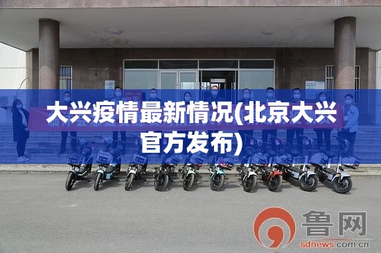 大兴疫情最新情况(北京大兴官方发布)