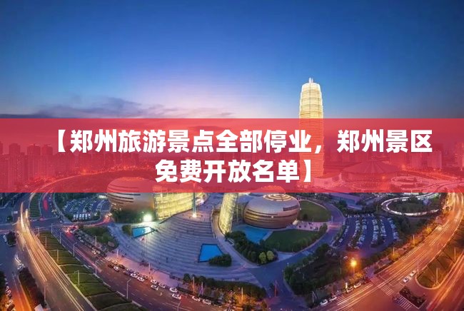 【郑州旅游景点全部停业,郑州景区免费开放名单】 【郑州旅游景点全部停业,郑州景区免费开放名单】