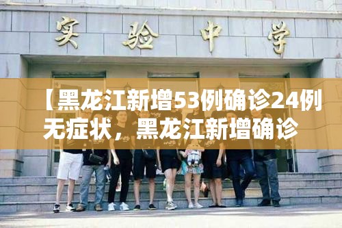 【黑龙江新增53例确诊24例无症状，黑龙江新增确诊人数】