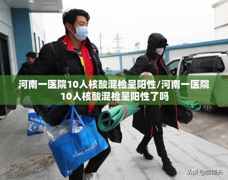 河南一医院10人核酸混检呈阳性/河南一医院10人核酸混检呈阳性了吗