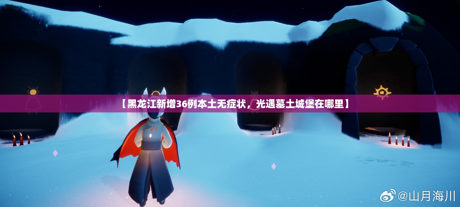 【黑龙江新增36例本土无症状，光遇墓土城堡在哪里】