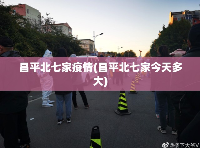 昌平北七家疫情(昌平北七家今天多大)