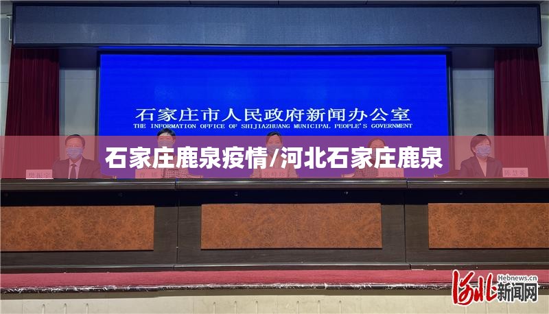 石家庄鹿泉疫情/河北石家庄鹿泉 石家庄鹿泉疫情/河北石家庄鹿泉