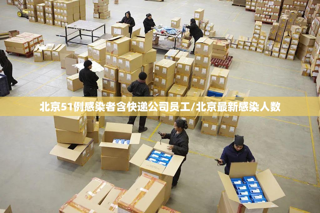 北京51例感染者含快递公司员工/北京最新感染人数