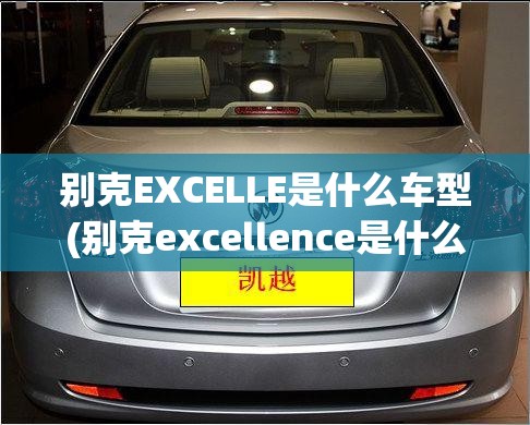 别克EXCELLE是什么车型(别克excellence是什么牌子)