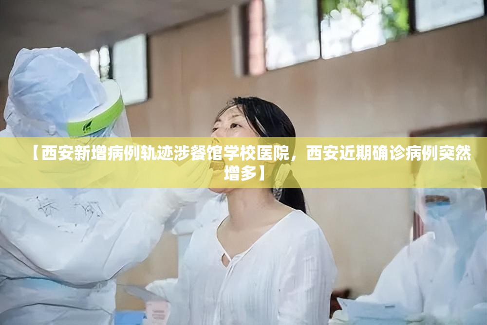 【西安新增病例轨迹涉餐馆学校医院，西安近期确诊病例突然增多】