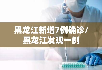 黑龙江新增7例确诊/黑龙江发现一例