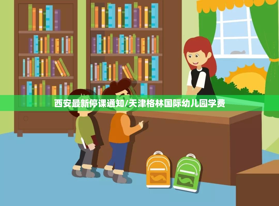 西安最新停课通知/天津格林国际幼儿园学费
