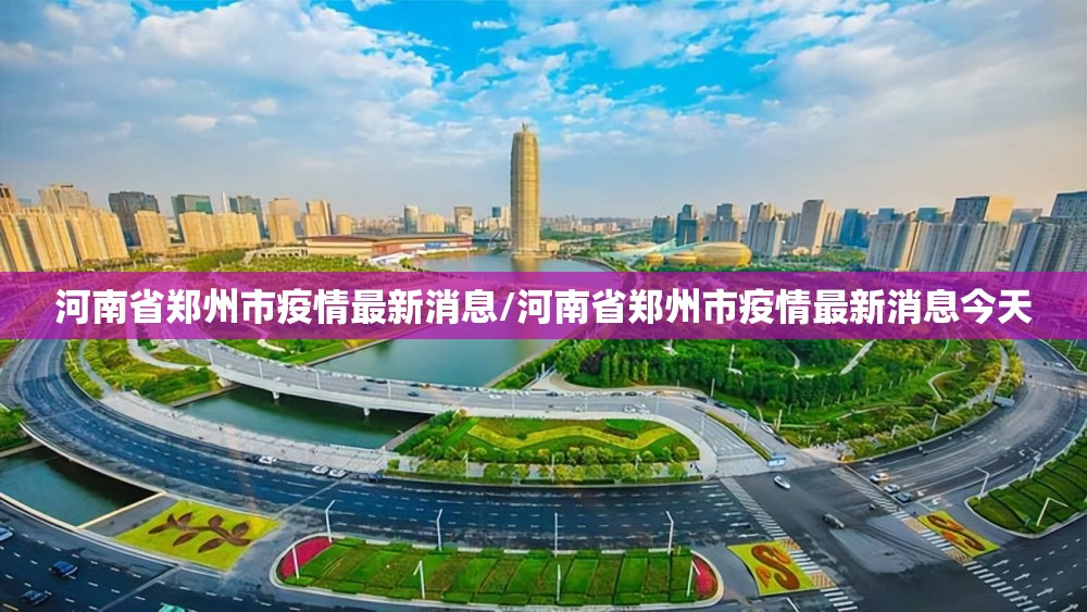 河南省郑州市疫情最新消息/河南省郑州市疫情最新消息今天