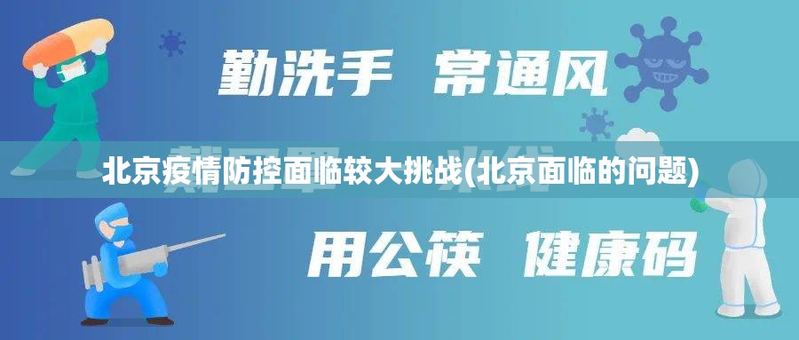 北京疫情防控面临较大挑战(北京面临的问题)