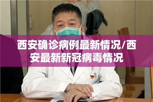 西安确诊病例最新情况/西安最新新冠病毒情况