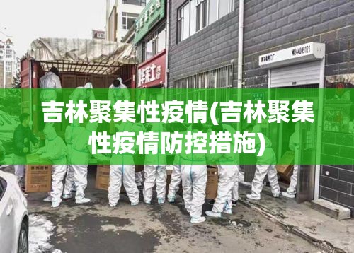 吉林聚集性疫情(吉林聚集性疫情防控措施)