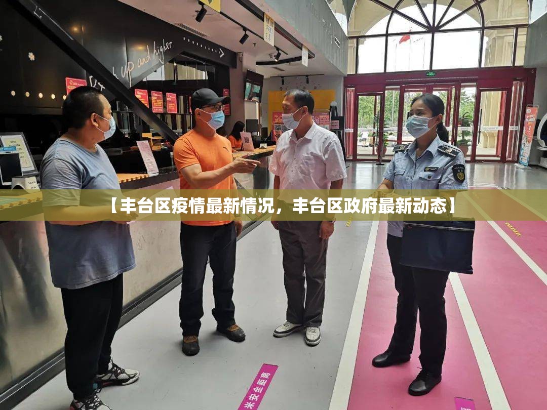 【丰台区疫情最新情况，丰台区政府最新动态】