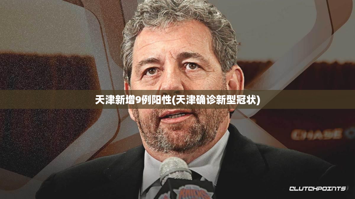 天津新增9例阳性(天津确诊新型冠状)