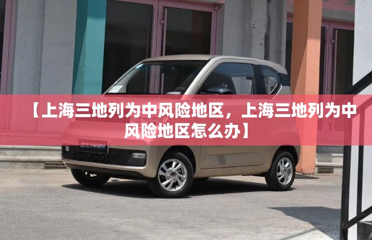 【上海三地列为中风险地区，上海三地列为中风险地区怎么办】