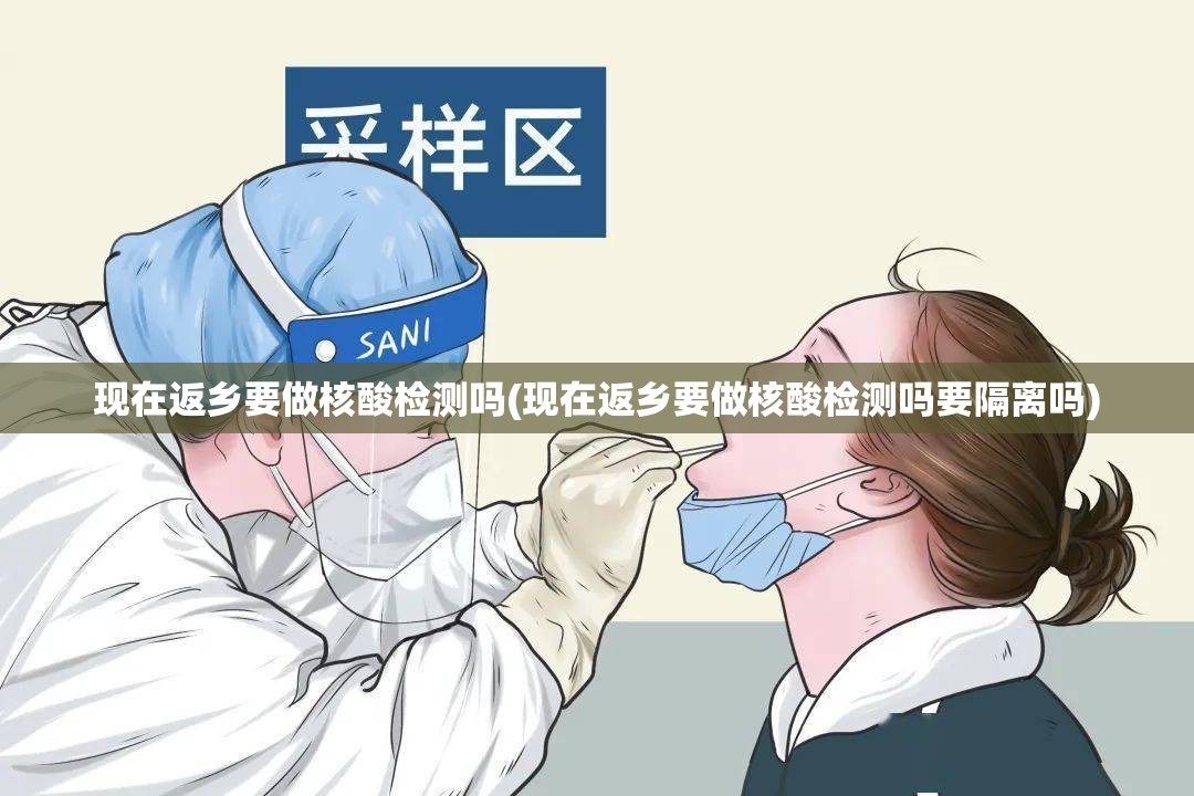 现在返乡要做核酸检测吗(现在返乡要做核酸检测吗要隔离吗)