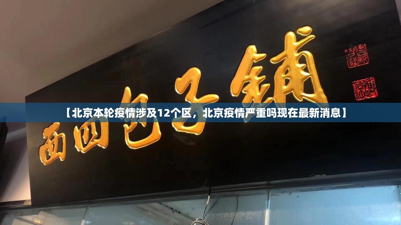 【北京本轮疫情涉及12个区，北京疫情严重吗现在最新消息】
