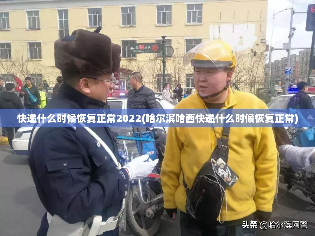 快递什么时候恢复正常2022(哈尔滨哈西快递什么时候恢复正常)