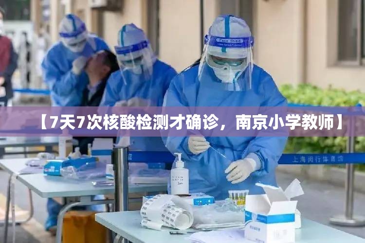 【7天7次核酸检测才确诊,南京小学教师】 【7天7次核酸检测才确诊,南京小学教师】