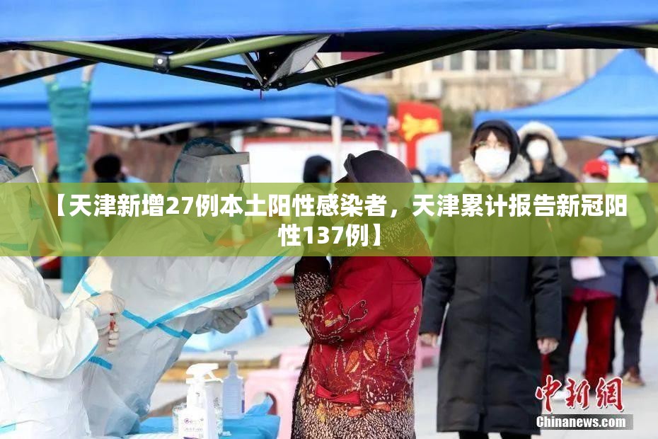 【天津新增27例本土阳性感染者，天津累计报告新冠阳性137例】