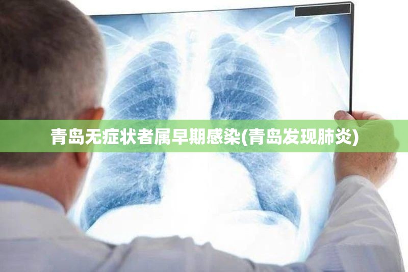 青岛无症状者属早期感染(青岛发现肺炎)