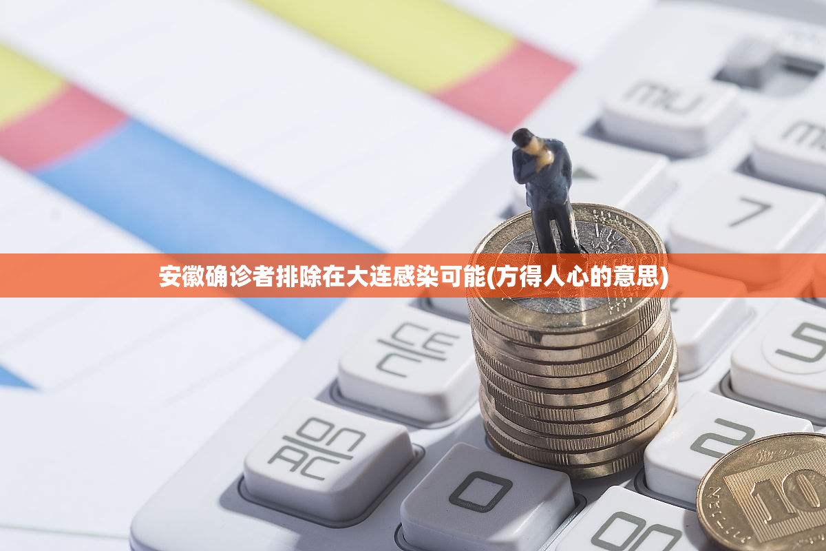 安徽确诊者排除在大连感染可能(方得人心的意思)