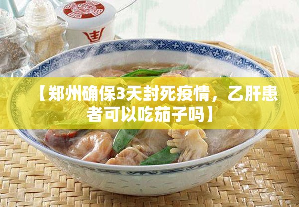 【郑州确保3天封死疫情，乙肝患者可以吃茄子吗】