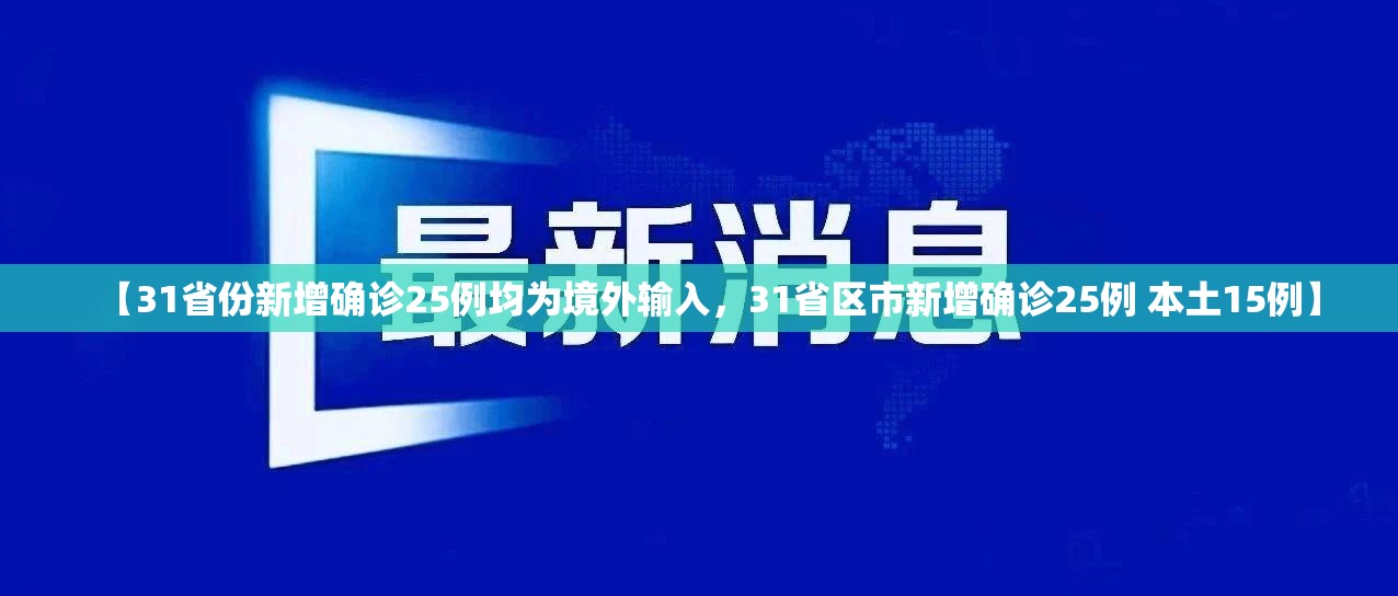 【31省份新增确诊25例均为境外输入，31省区市新增确诊25例 本土15例】