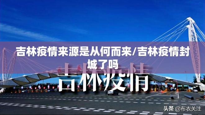 吉林疫情来源是从何而来/吉林疫情封城了吗