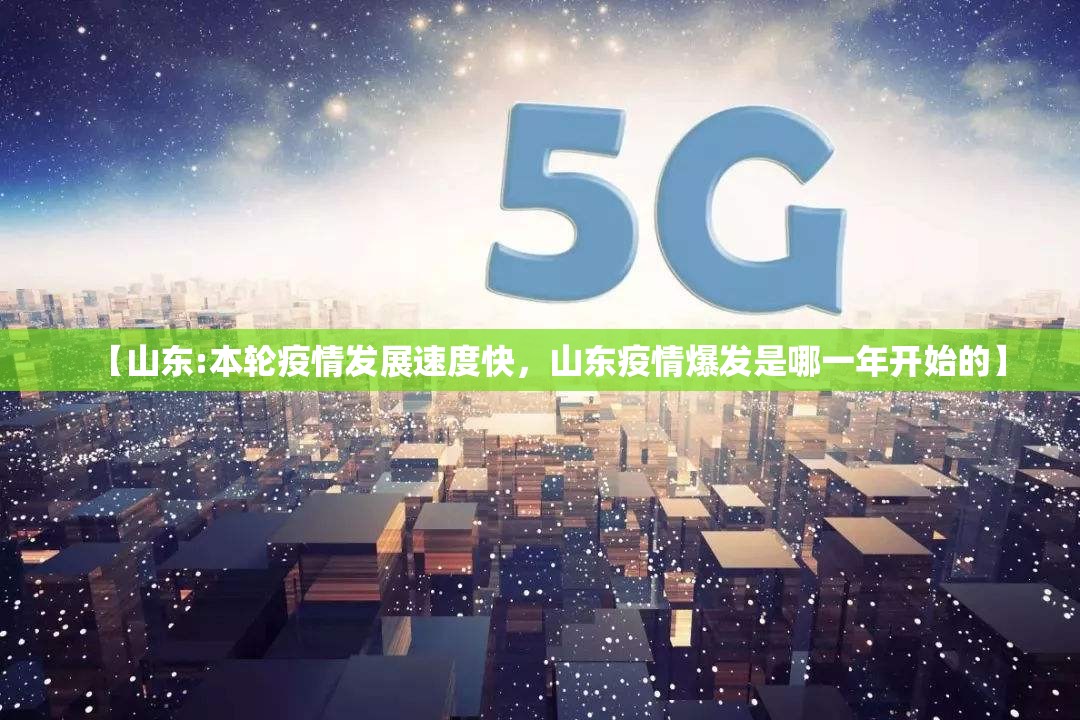 【山东:本轮疫情发展速度快，山东疫情爆发是哪一年开始的】