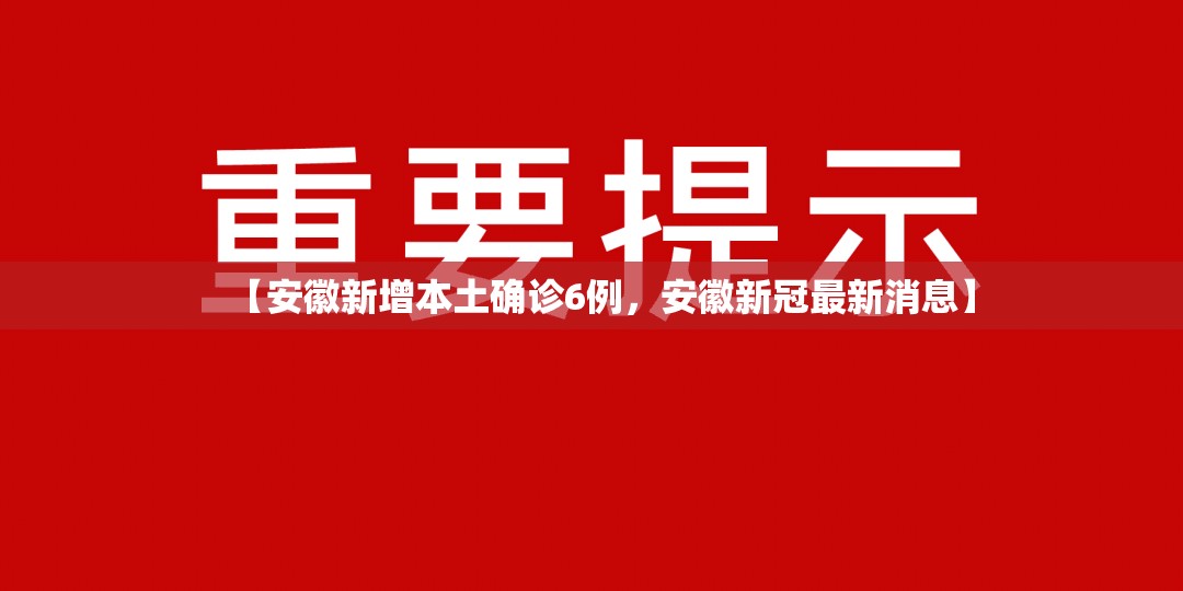 【安徽新增本土确诊6例，安徽新冠最新消息】