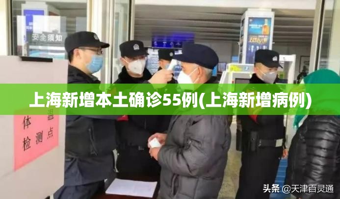 上海新增本土确诊55例(上海新增病例)