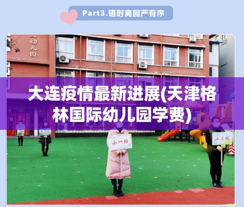大连疫情最新进展(天津格林国际幼儿园学费)