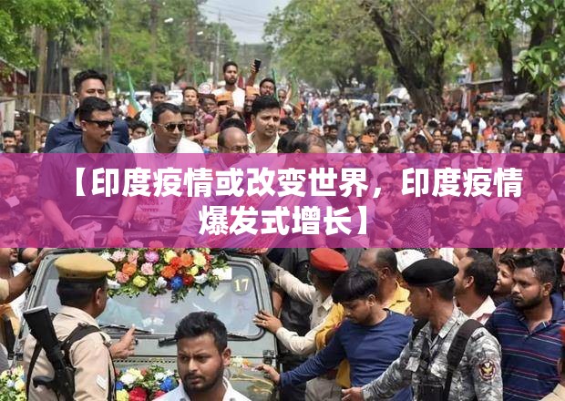 【印度疫情或改变世界，印度疫情爆发式增长】