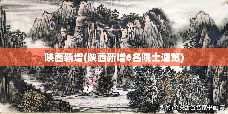 陕西新增(陕西新增6名院士速览)