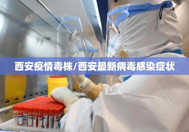 西安疫情毒株/西安最新病毒感染症状