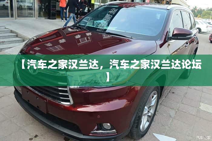 【汽车之家汉兰达，汽车之家汉兰达论坛】
