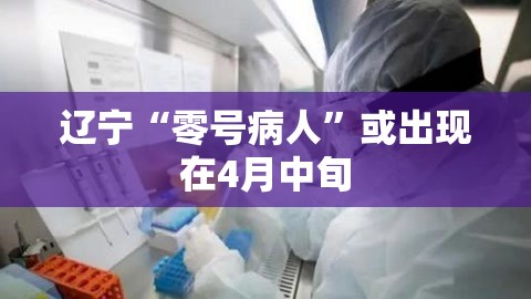 辽宁“零号病人”或出现在4月中旬