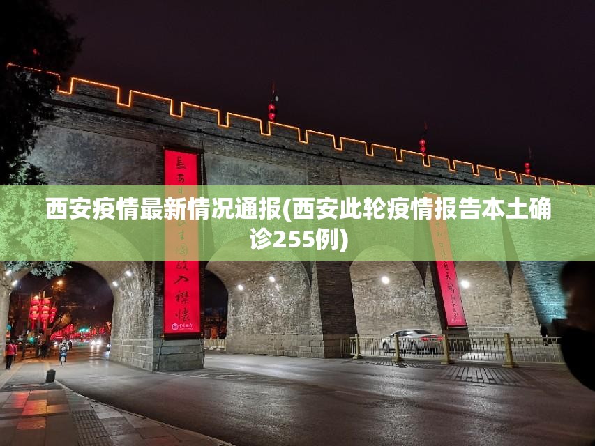 西安疫情最新情况通报(西安此轮疫情报告本土确诊255例)