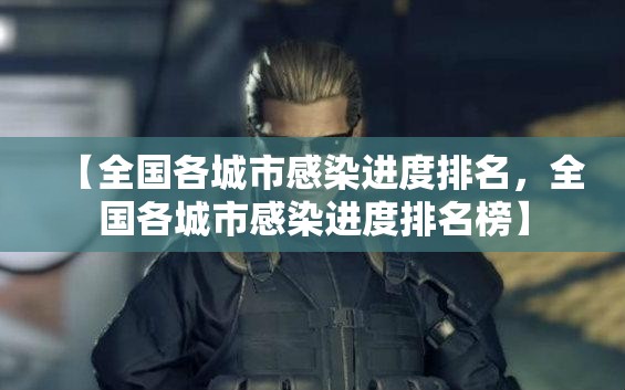 【全国各城市感染进度排名，全国各城市感染进度排名榜】