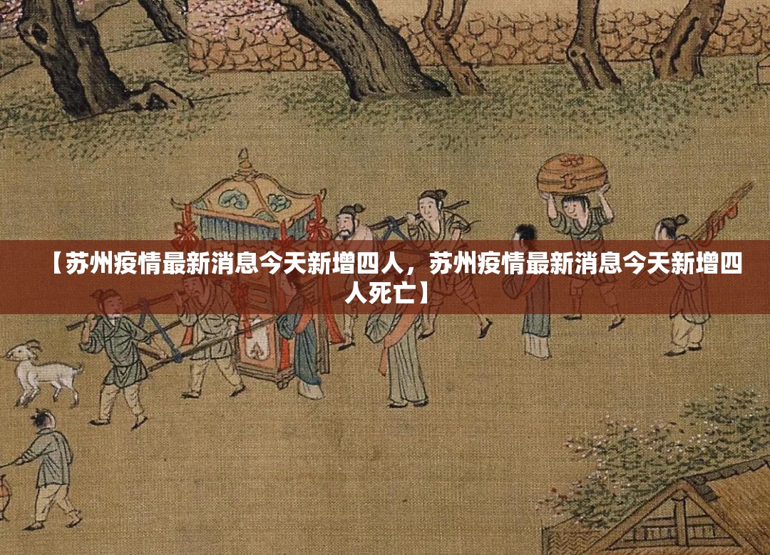 【苏州疫情最新消息今天新增四人，苏州疫情最新消息今天新增四人死亡】