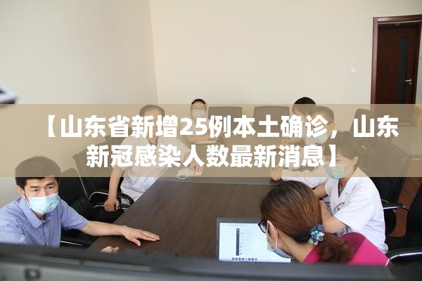 【山东省新增25例本土确诊，山东新冠感染人数最新消息】